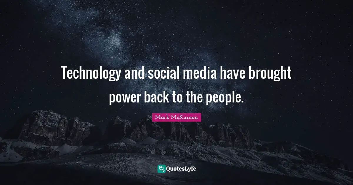 Technology and social media have brought power back to the people.