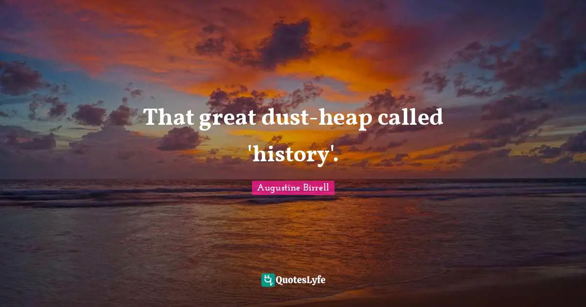 That great dust-heap called 'history'.