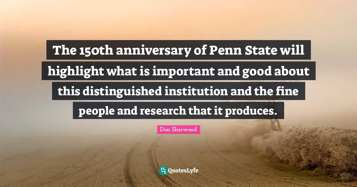 The 150th anniversary of Penn State will highlight what is important and good about this distinguished institution and the fine people and research that it produces.