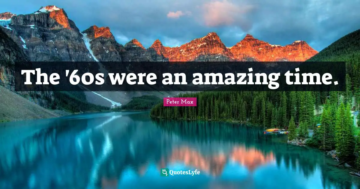 Peter Max Quotes: "The '60s were an amazing time."