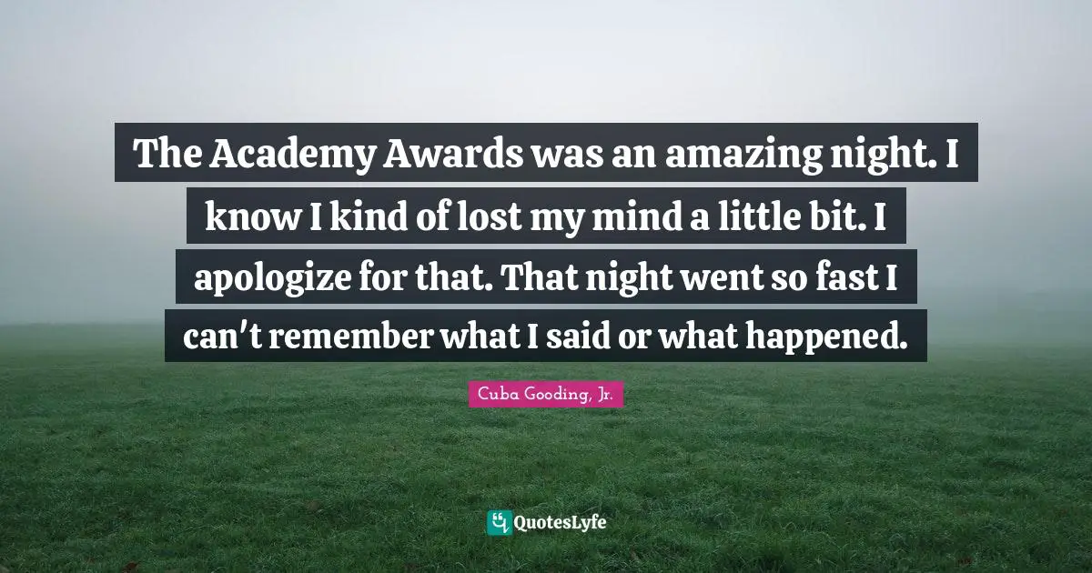 The Academy Awards was an amazing night. I know I kind of lost my mind a little bit. I apologize for that. That night went so fast I can't remember what I said or what happened.