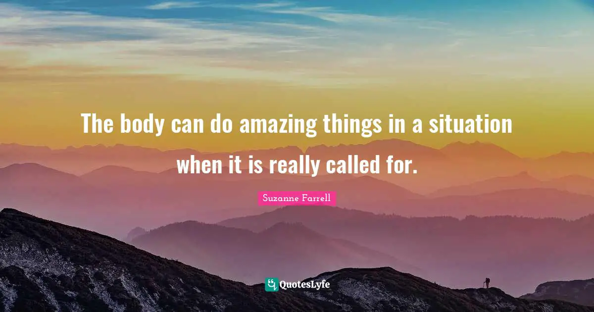 Suzanne Farrell Quotes: "The body can do amazing things in a situation when it is really called for."