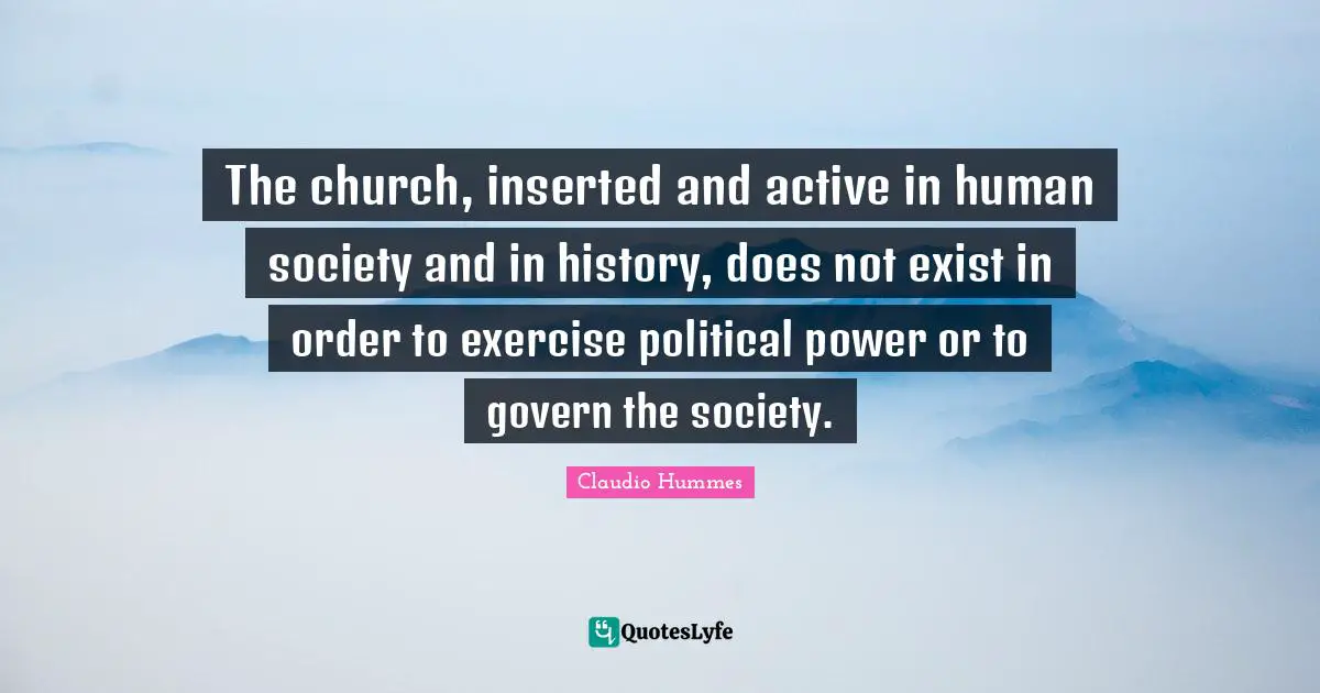 The church, inserted and active in human society and in history, does not exist in order to exercise political power or to govern the society.