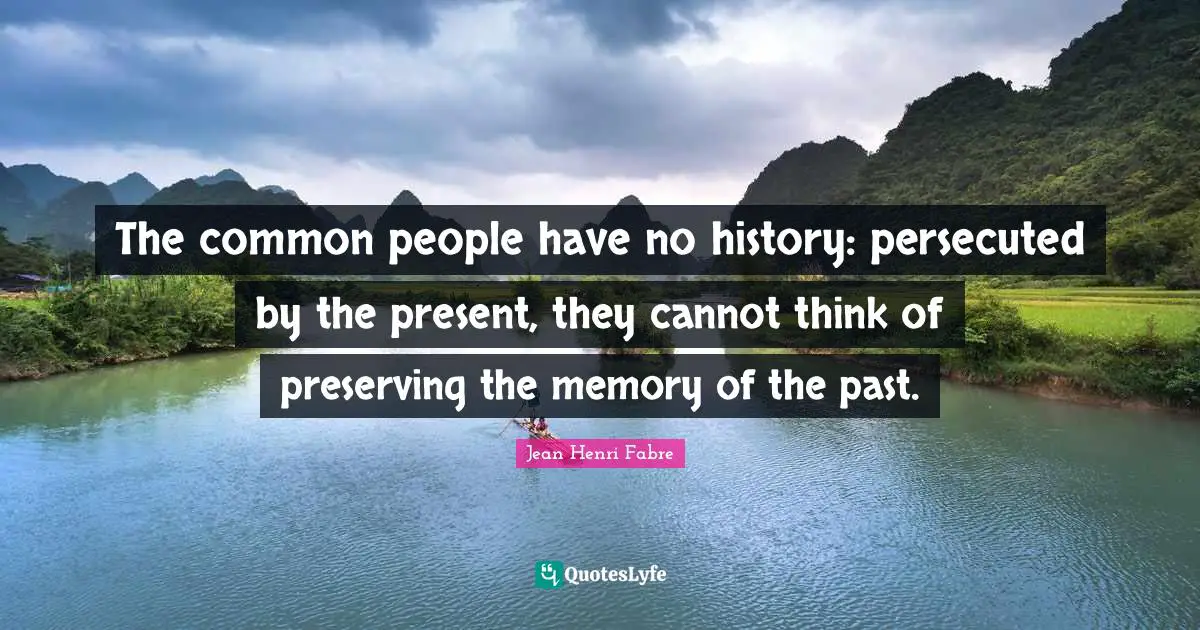The common people have no history: persecuted by the present, they cannot think of preserving the memory of the past.