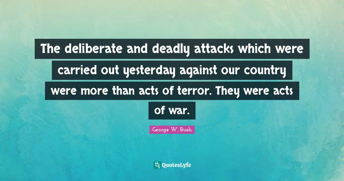 The deliberate and deadly attacks which were carried out yesterday against our country were more than acts of terror. They were acts of war.