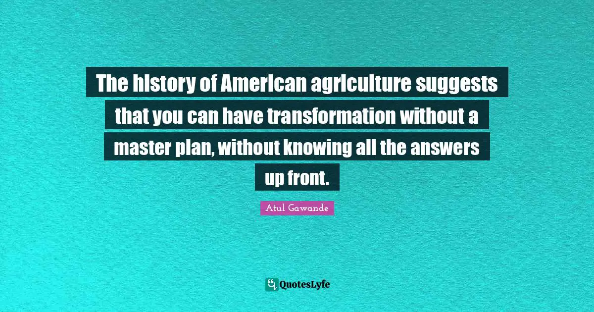 The history of American agriculture suggests that you can have transformation without a master plan, without knowing all the answers up front.