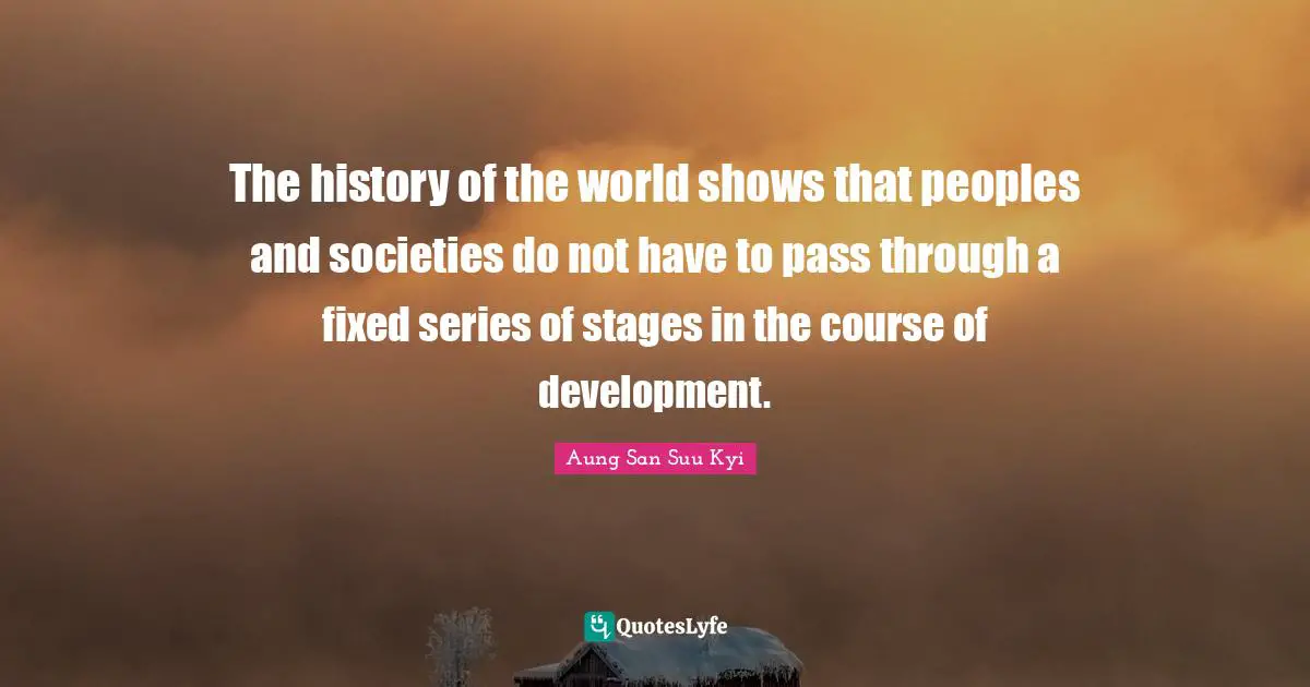 The history of the world shows that peoples and societies do not have to pass through a fixed series of stages in the course of development.