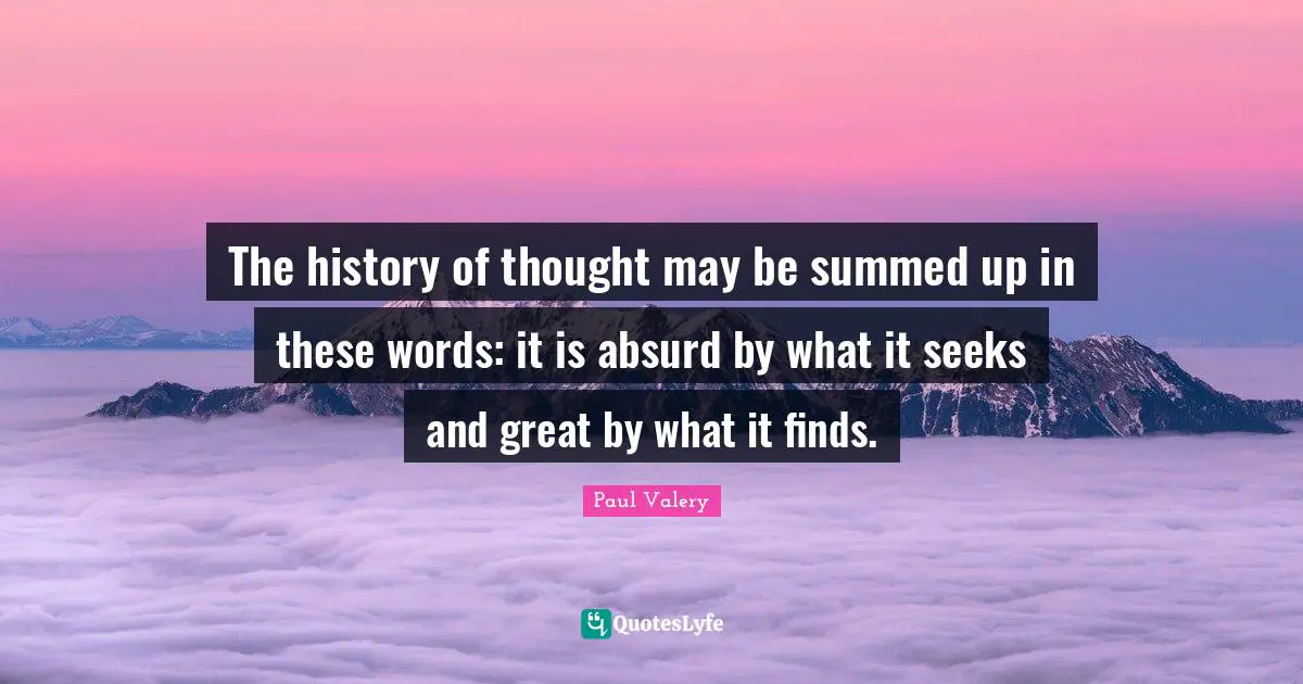 The history of thought may be summed up in these words: it is absurd by what it seeks and great by what it finds.