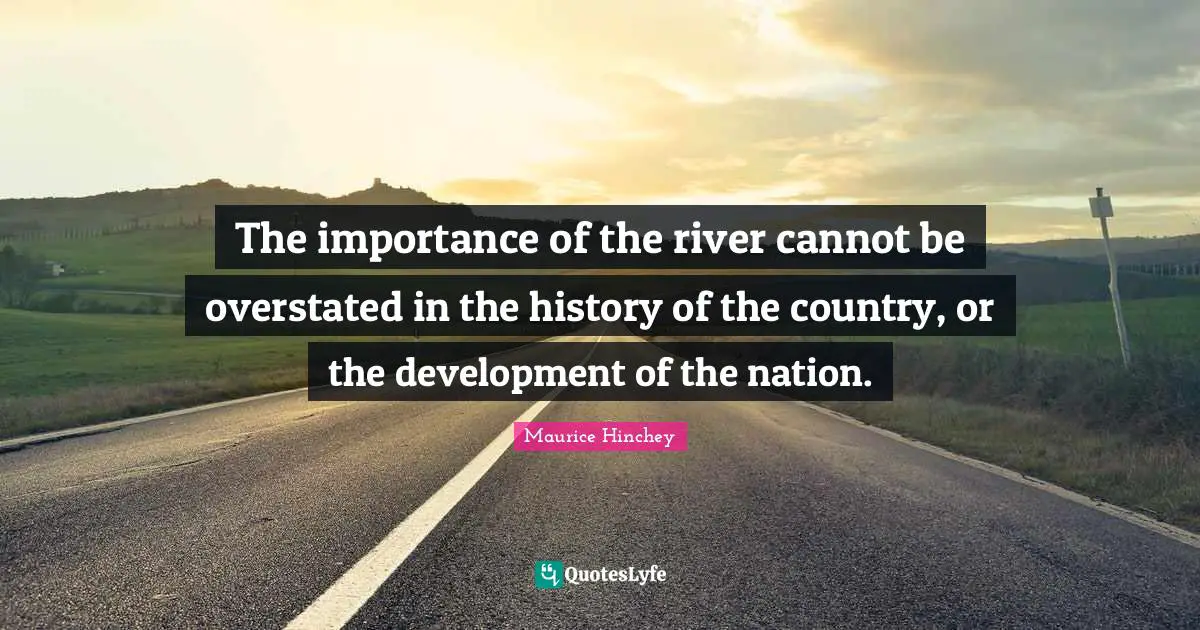 The importance of the river cannot be overstated in the history of the country, or the development of the nation.