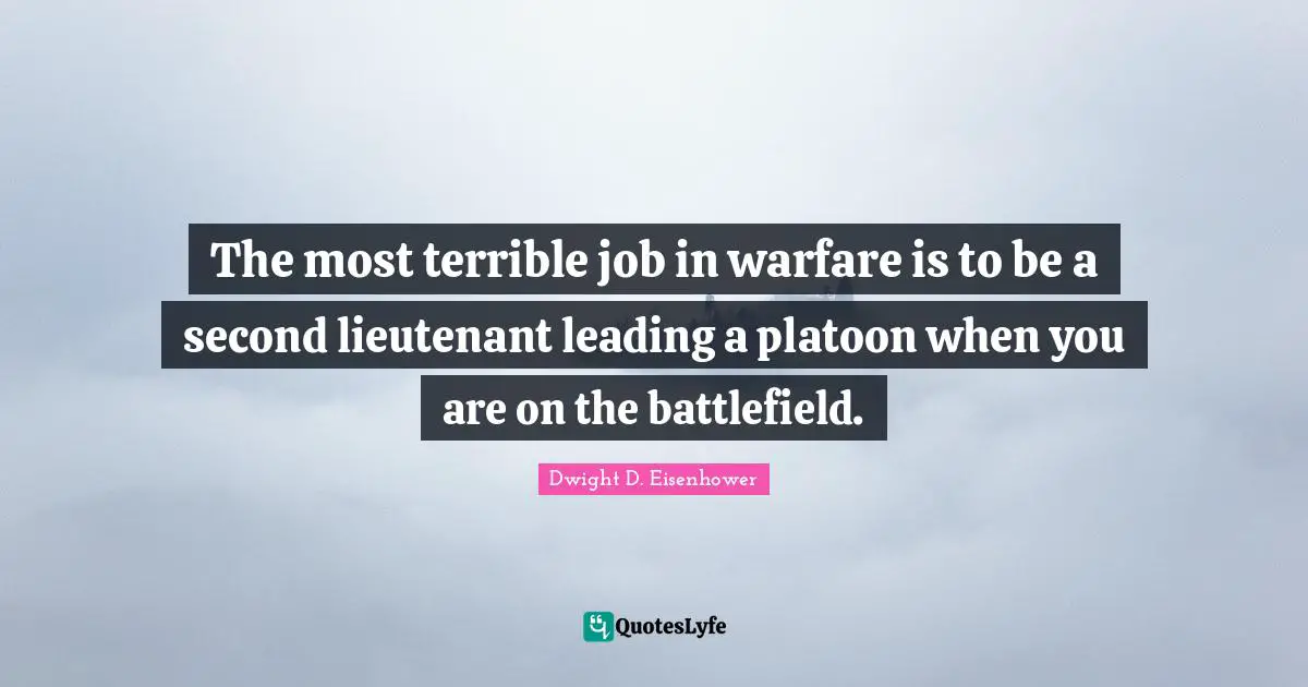 The most terrible job in warfare is to be a second lieutenant leading a platoon when you are on the battlefield.