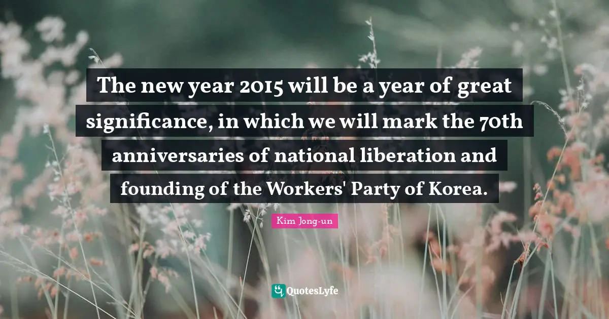 The new year 2015 will be a year of great significance, in which we will mark the 70th anniversaries of national liberation and founding of the Workers' Party of Korea.