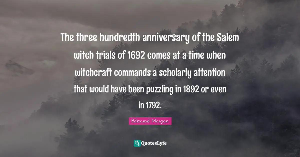 The three hundredth anniversary of the Salem witch trials of 1692 comes at a time when witchcraft commands a scholarly attention that would have been puzzling in 1892 or even in 1792.