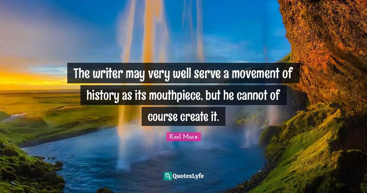 The writer may very well serve a movement of history as its mouthpiece, but he cannot of course create it.
