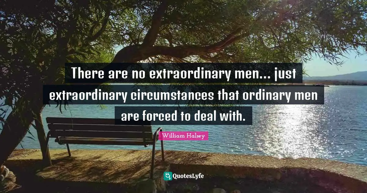 William Halsey Quotes: "There are no extraordinary men... just extraordinary circumstances that ordinary men are forced to deal with."