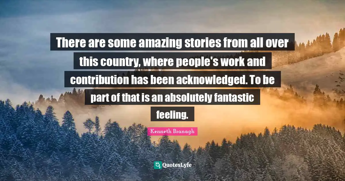 There are some amazing stories from all over this country, where people's work and contribution has been acknowledged. To be part of that is an absolutely fantastic feeling.