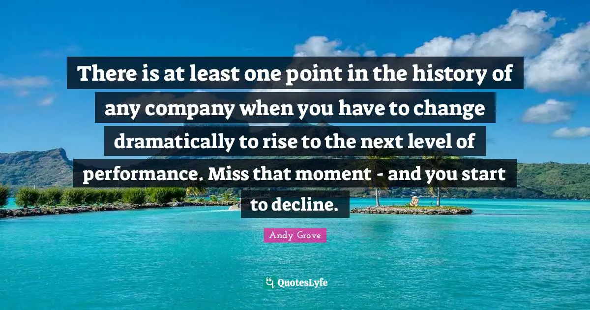 There is at least one point in the history of any company when you have to change dramatically to rise to the next level of performance. Miss that moment - and you start to decline.