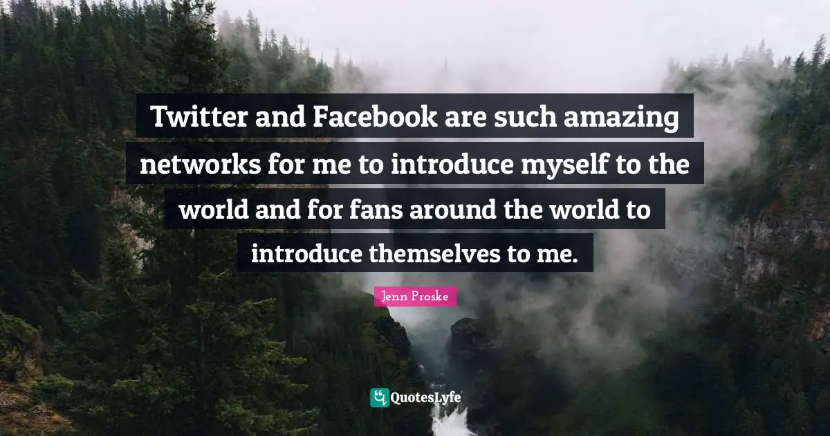 Twitter and Facebook are such amazing networks for me to introduce myself to the world and for fans around the world to introduce themselves to me.