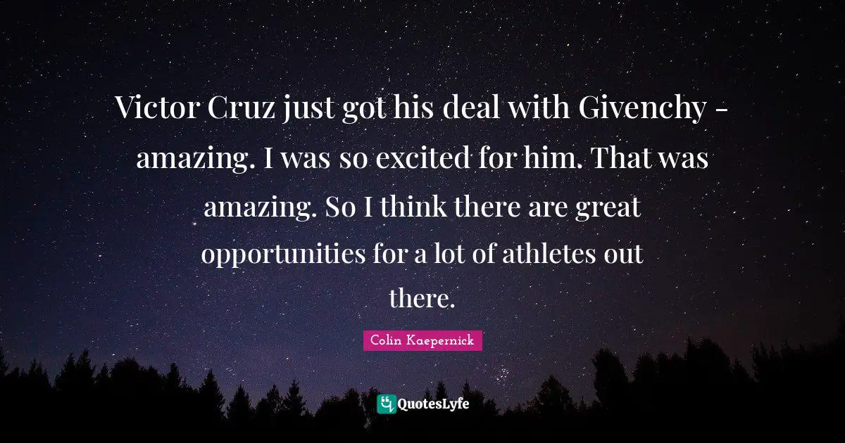 Victor Cruz just got his deal with Givenchy - amazing. I was so excited for him. That was amazing. So I think there are great opportunities for a lot of athletes out there.