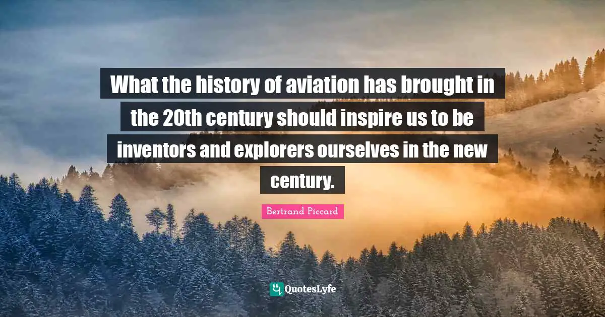 What the history of aviation has brought in the 20th century should inspire us to be inventors and explorers ourselves in the new century.