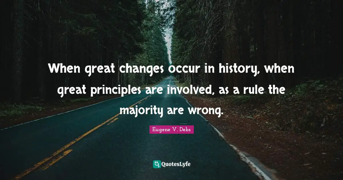 Eugene V. Debs Quotes: "When great changes occur in history, when great principles are involved, as a rule the majority are wrong."