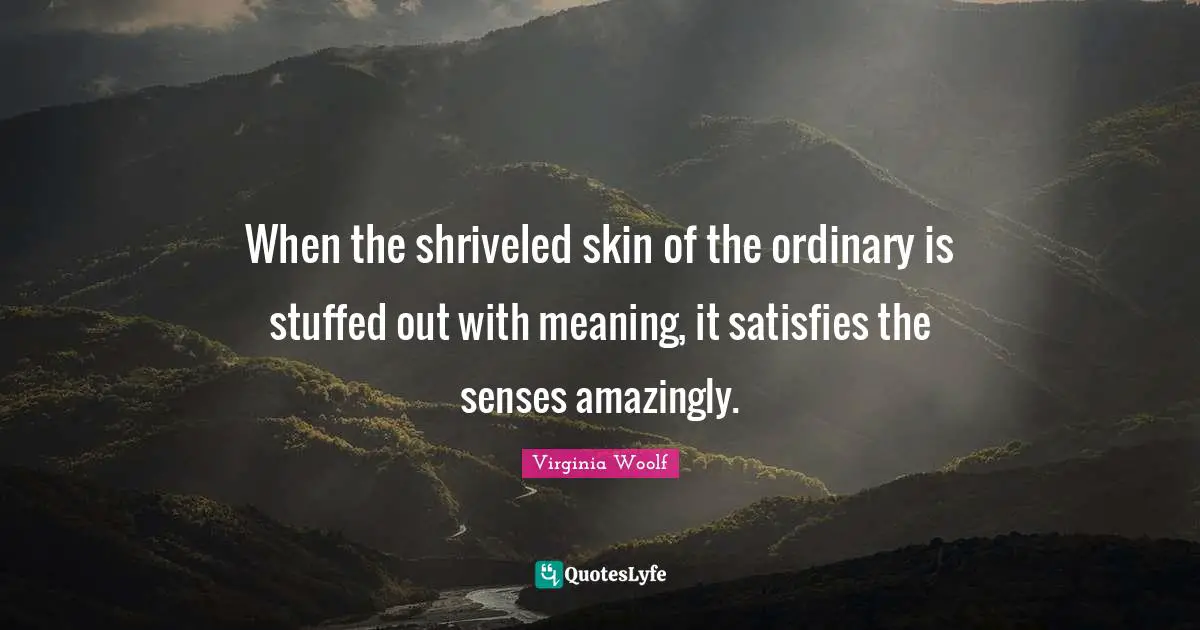 Senses Quotes: "When the shriveled skin of the ordinary is stuffed out with meaning, it satisfies the senses amazingly."