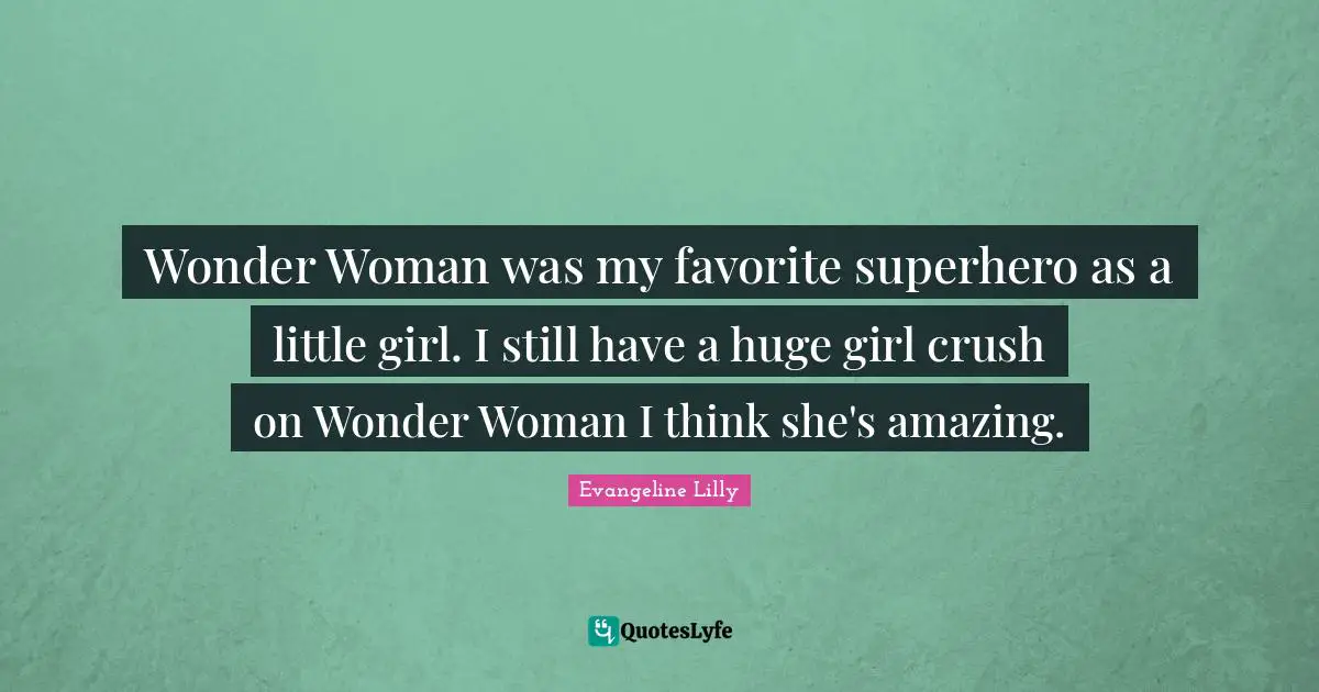 Wonder Woman was my favorite superhero as a little girl. I still have a huge girl crush on Wonder Woman I think she's amazing.