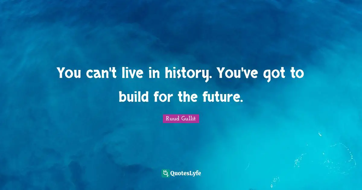 Ruud Gullit Quotes: "You can't live in history. You've got to build for the future."