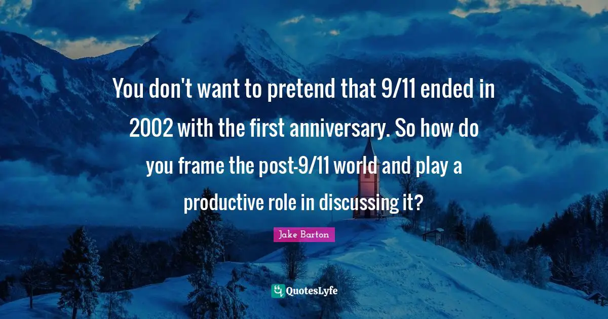 You don't want to pretend that 9/11 ended in 2002 with the first anniversary. So how do you frame the post-9/11 world and play a productive role in discussing it?