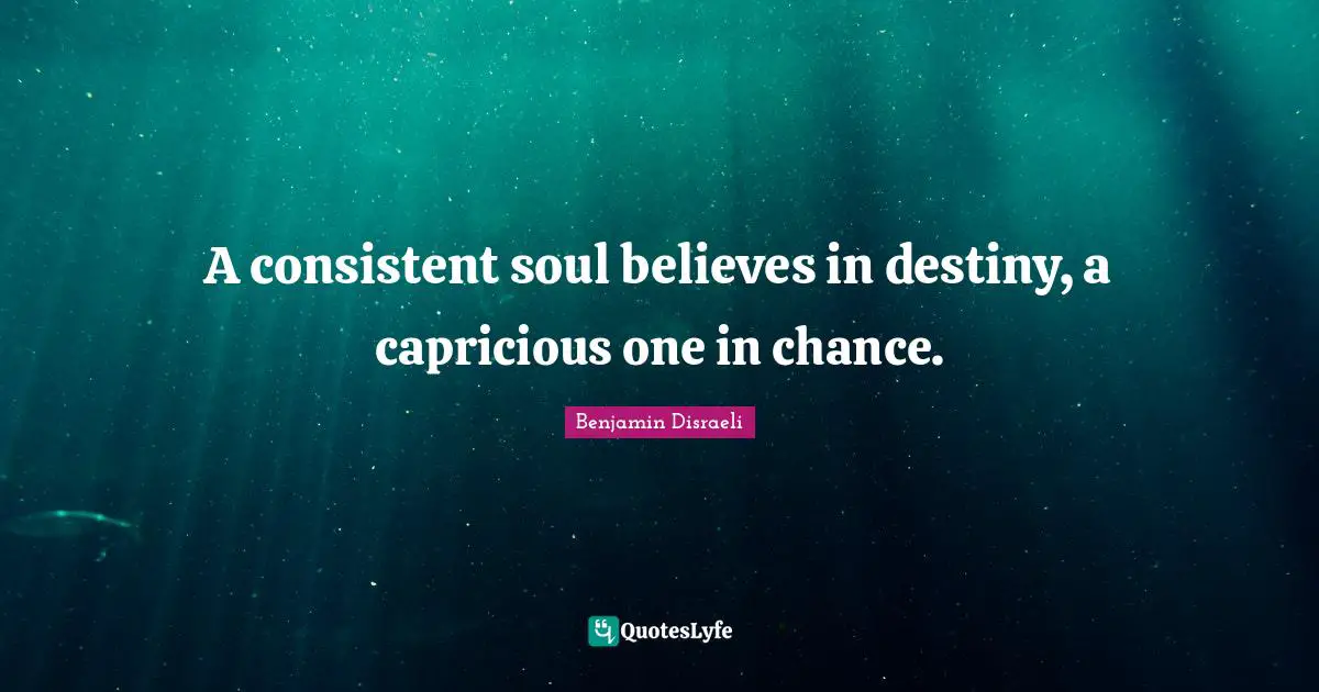 Benjamin Disraeli Quotes: "A consistent soul believes in destiny, a capricious one in chance."
