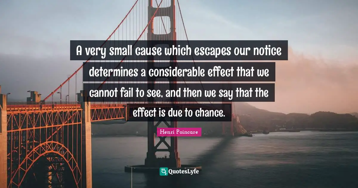 A very small cause which escapes our notice determines a considerable effect that we cannot fail to see, and then we say that the effect is due to chance.