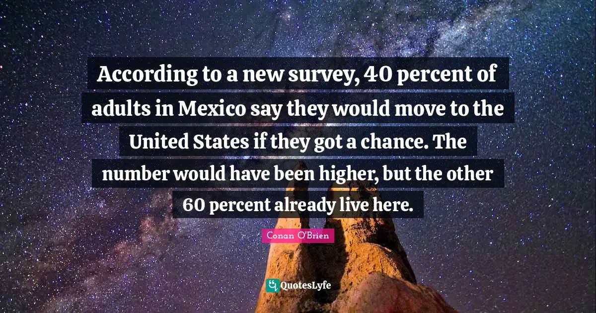 According to a new survey, 40 percent of adults in Mexico say they would move to the United States if they got a chance. The number would have been higher, but the other 60 percent already live here.