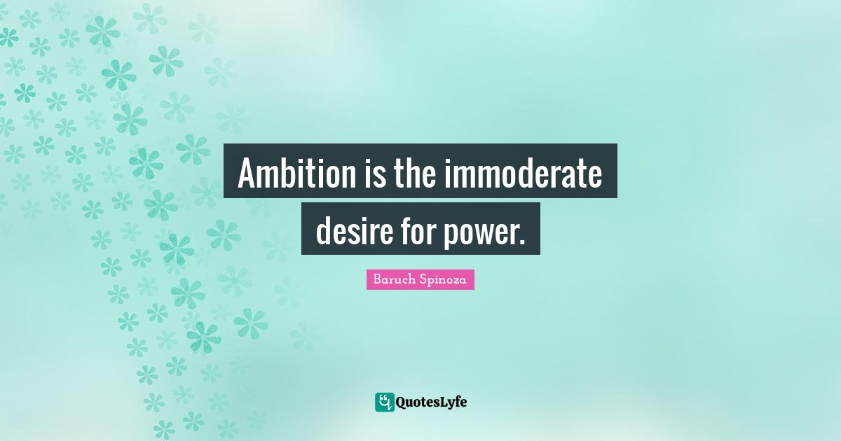 Ambition is the immoderate desire for power.