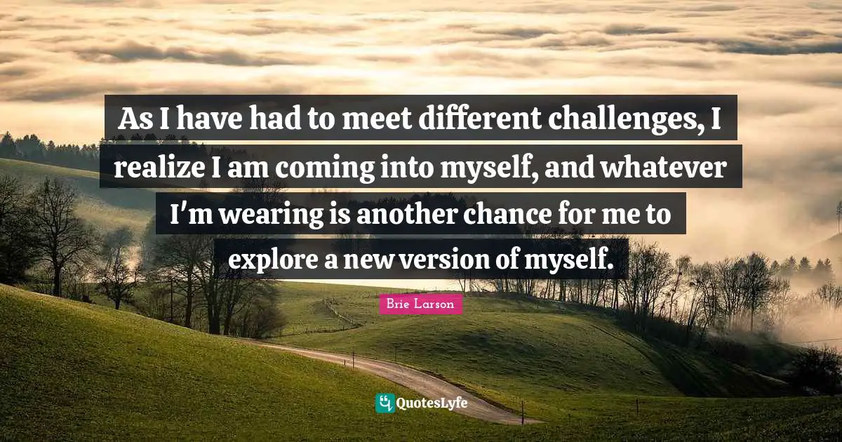 As I have had to meet different challenges, I realize I am coming into myself, and whatever I'm wearing is another chance for me to explore a new version of myself.