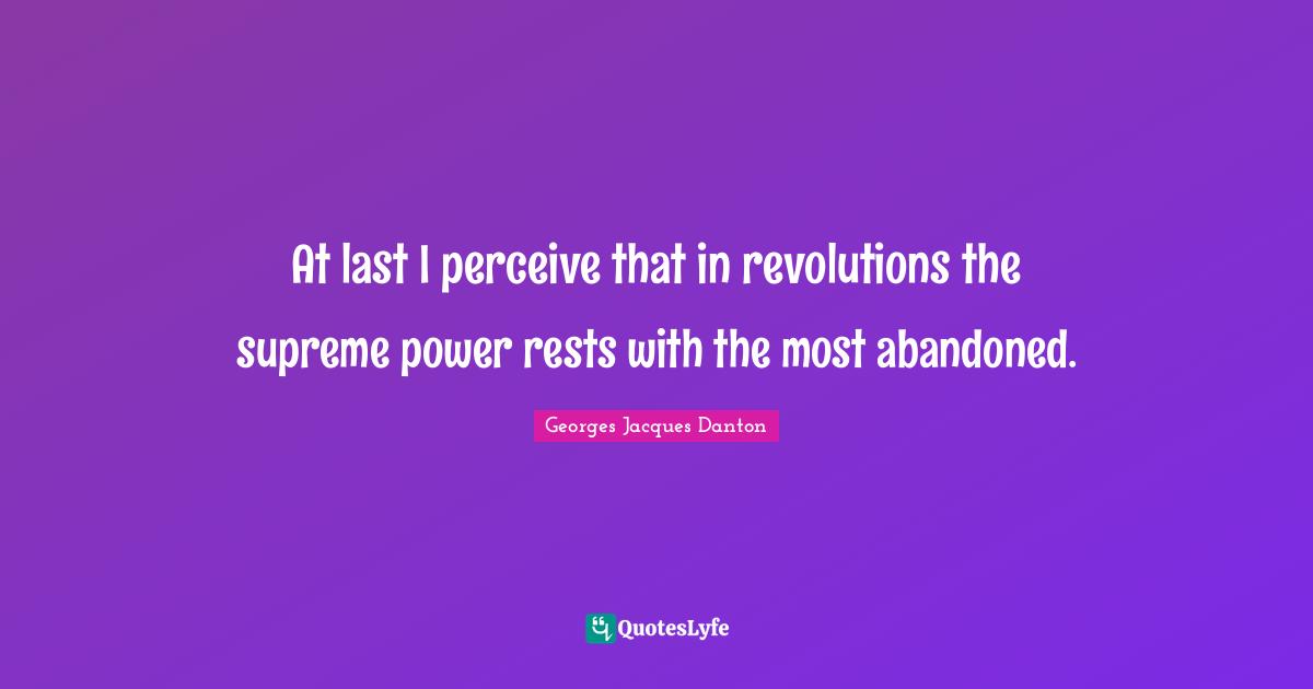 Abandoned Quotes: "At last I perceive that in revolutions the supreme power rests with the most abandoned."