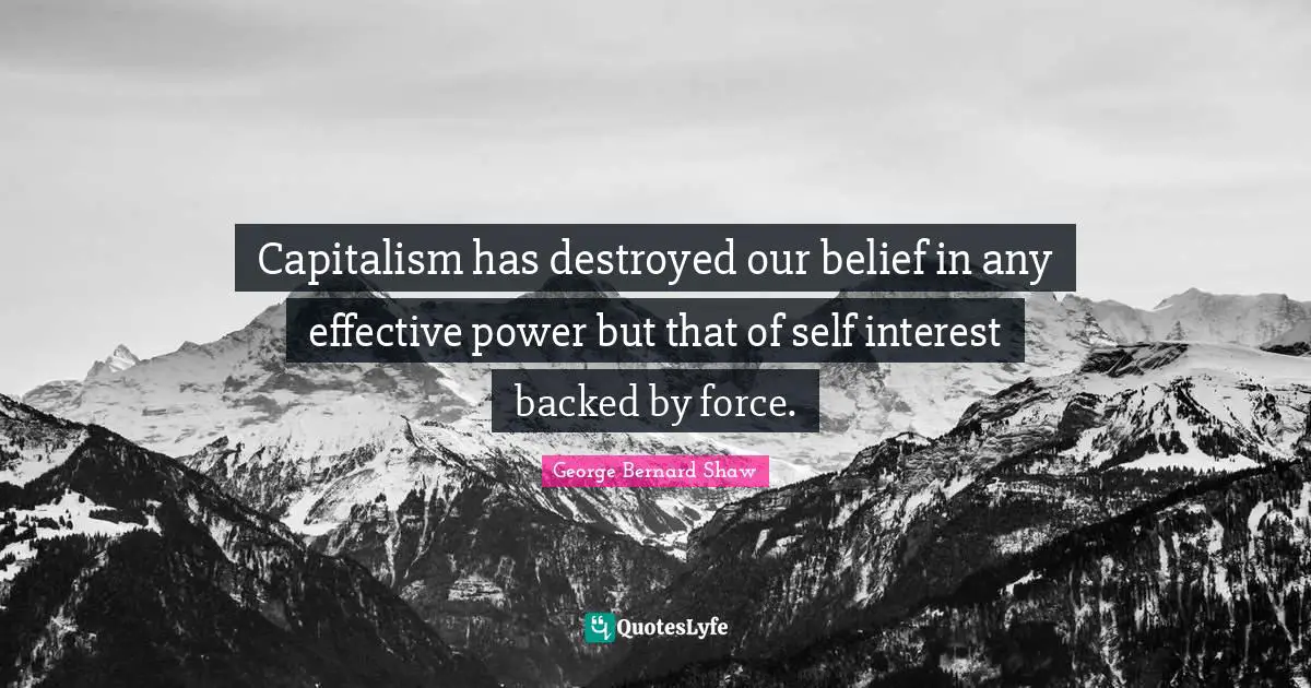 Capitalism has destroyed our belief in any effective power but that of self interest backed by force.