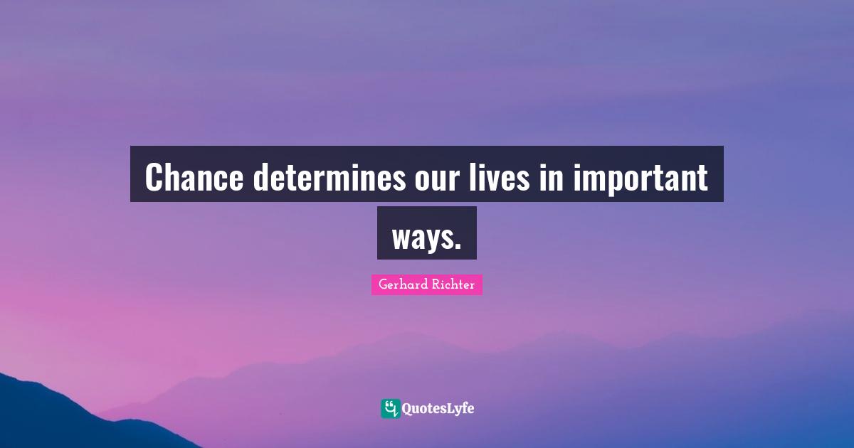 Chance determines our lives in important ways.