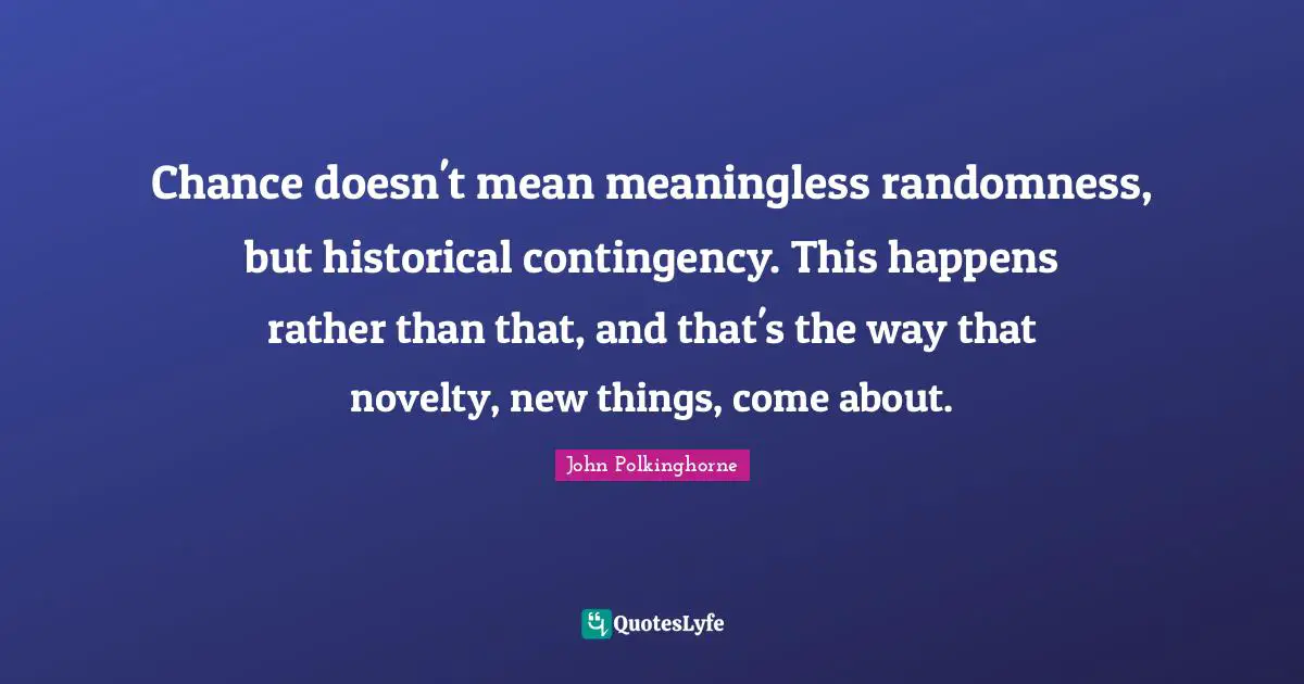 New Things Quotes: "Chance doesn't mean meaningless randomness, but historical contingency. This happens rather than that, and that's the way that novelty, new things, come about."