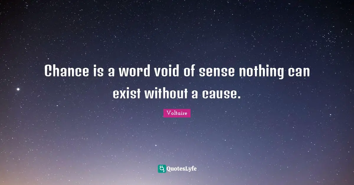 Chance is a word void of sense nothing can exist without a cause.