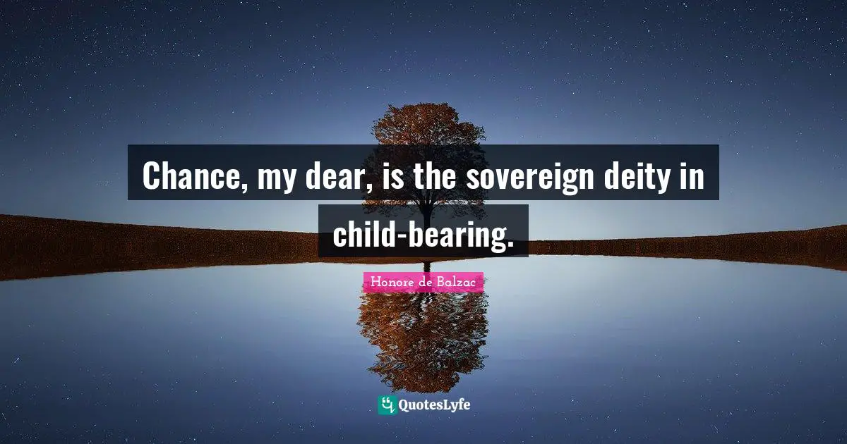 Chance, my dear, is the sovereign deity in child-bearing.