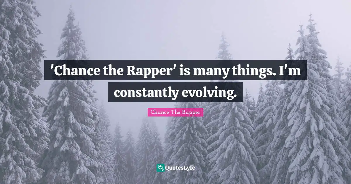 Chance The Rapper Quotes: "'Chance the Rapper' is many things. I'm constantly evolving."