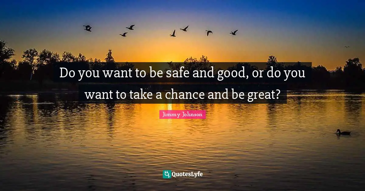 Jimmy Johnson Quotes: "Do you want to be safe and good, or do you want to take a chance and be great?"
