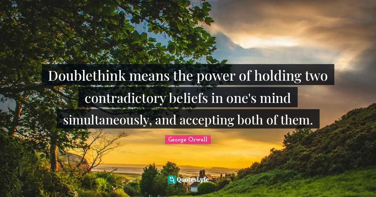 George Orwell Quotes: "Doublethink means the power of holding two contradictory beliefs in one's mind simultaneously, and accepting both of them."