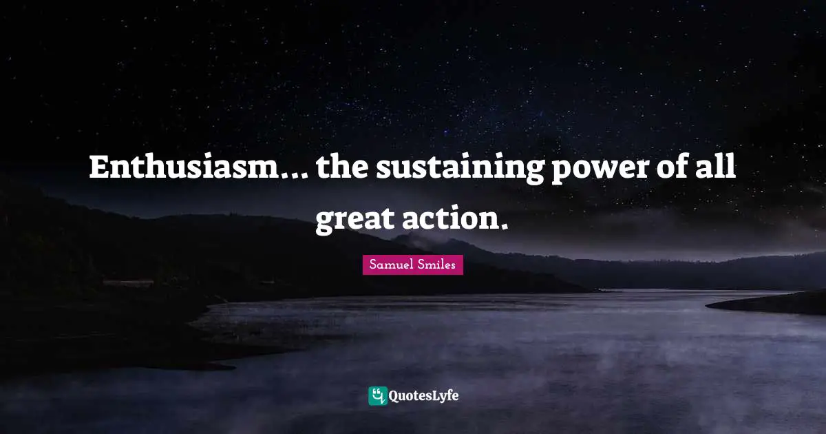 Enthusiasm... the sustaining power of all great action.