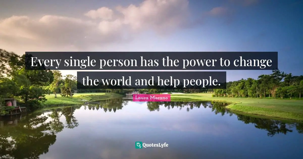 Change The World Quotes: "Every single person has the power to change the world and help people."