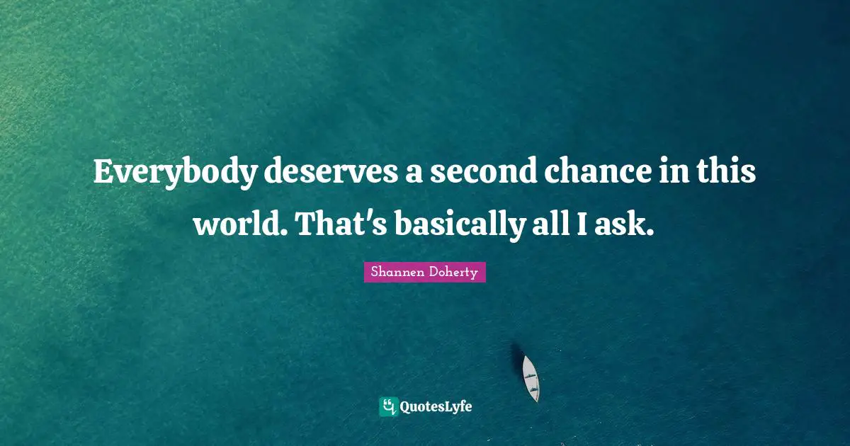 Shannen Doherty Quotes: "Everybody deserves a second chance in this world. That's basically all I ask."