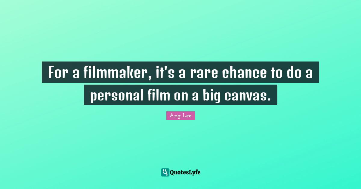 Ang Lee Quotes: "For a filmmaker, it's a rare chance to do a personal film on a big canvas."
