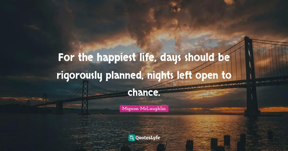 For the happiest life, days should be rigorously planned, nights left open to chance.