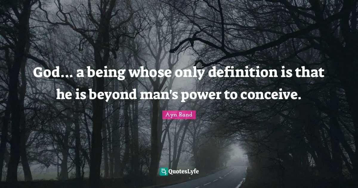 Ayn Rand Quotes: God... a being whose only definition is that he is beyond man's power to conceive.