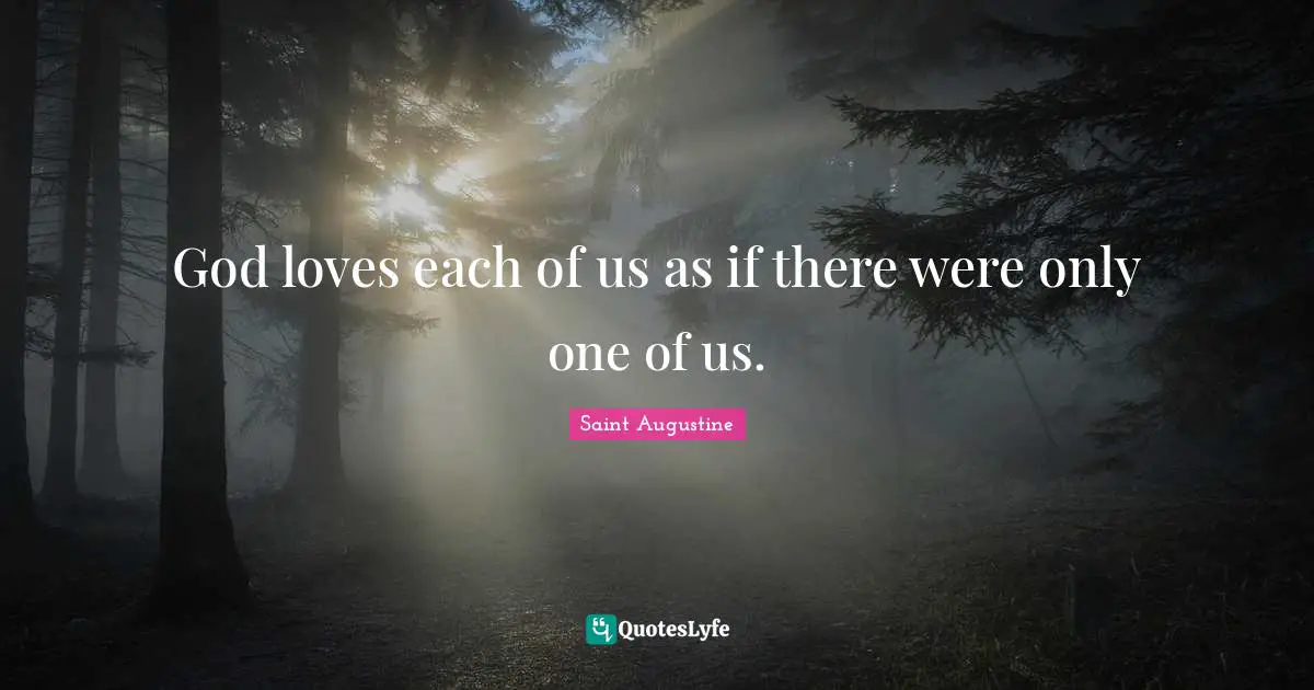 Saint Augustine Quotes: God loves each of us as if there were only one of us.
