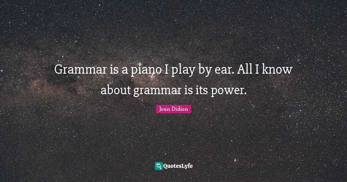Joan Didion Quotes: "Grammar is a piano I play by ear. All I know about grammar is its power."